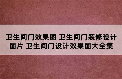 卫生间门效果图 卫生间门装修设计图片 卫生间门设计效果图大全集